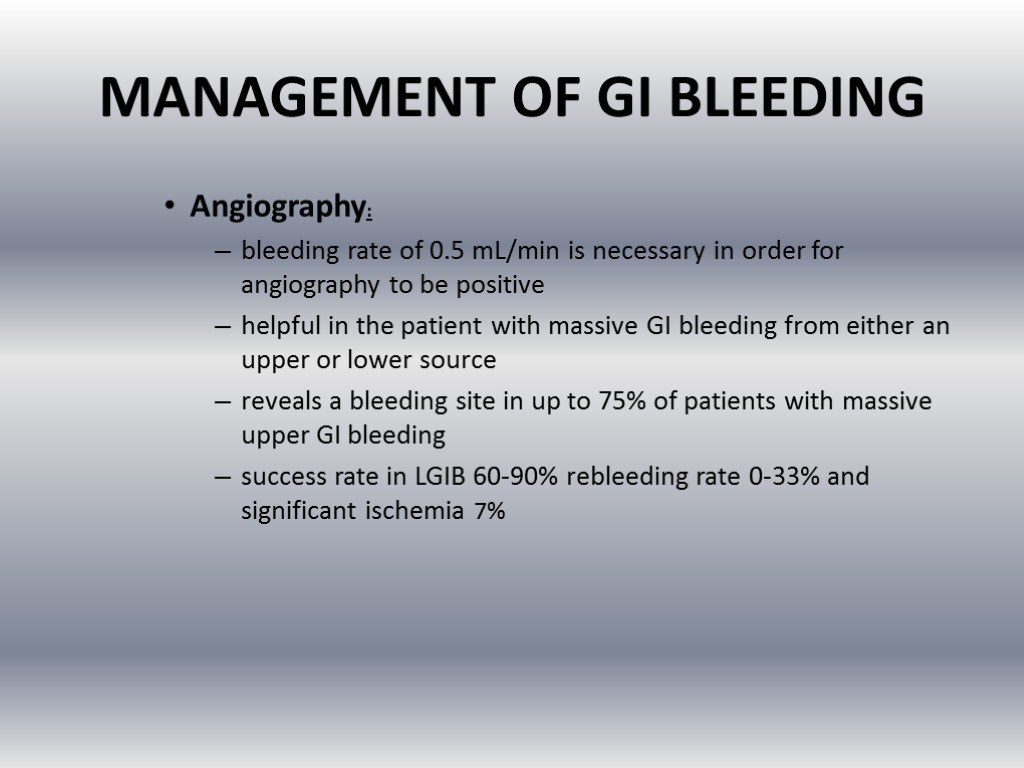 MANAGEMENT OF GI BLEEDING Angiography: bleeding rate of 0.5 mL/min is necessary in order